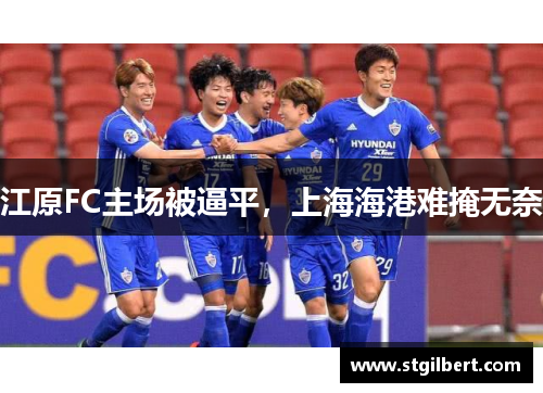 江原FC主场被逼平，上海海港难掩无奈